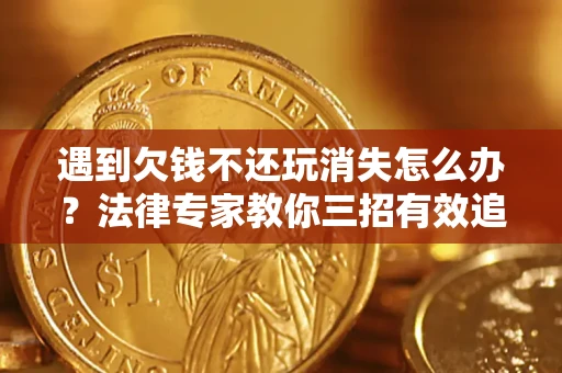 武汉遇到欠钱不还玩消失怎么办？法律专家教你三招有效追债！