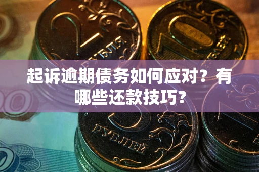 武汉起诉逾期债务如何应对？有哪些还款技巧？