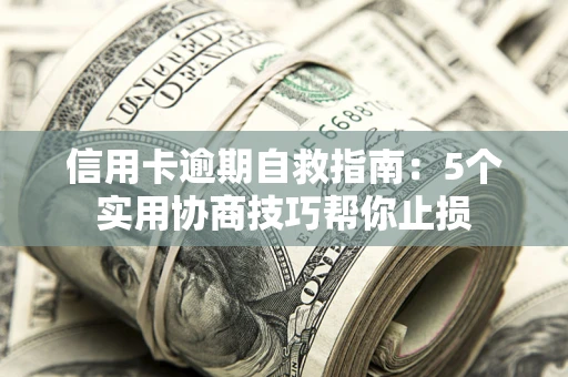 武汉信用卡逾期自救指南：5个实用协商技巧帮你止损
