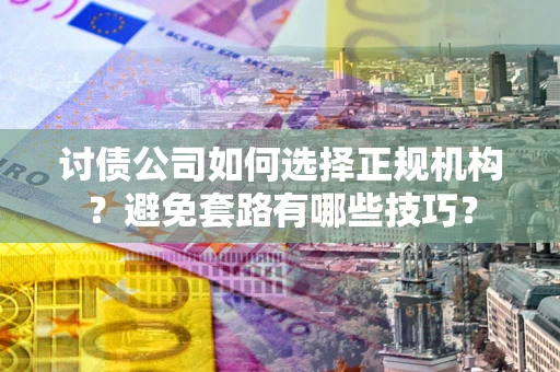 武汉讨债公司如何选择正规机构？避免套路有哪些技巧？