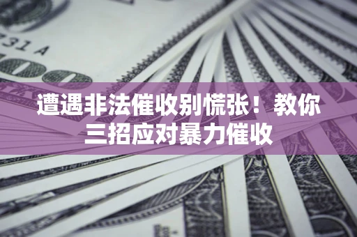 武汉遭遇非法催收别慌张！教你三招应对暴力催收