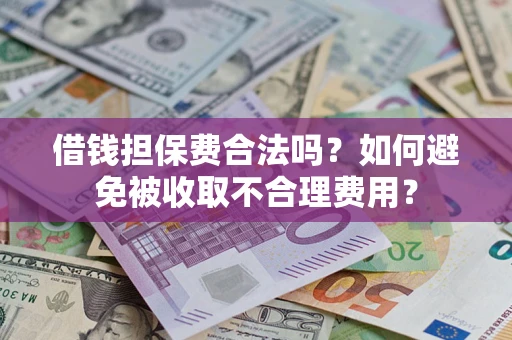 武汉借钱担保费合法吗？如何避免被收取不合理费用？
