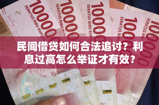 武汉民间借贷如何合法追讨？利息过高怎么举证才有效？