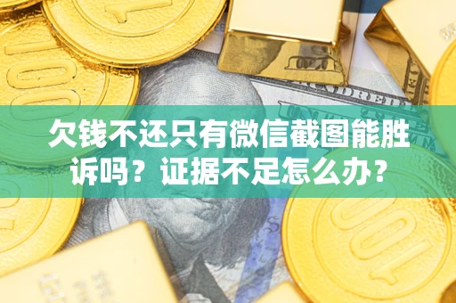 武汉欠钱不还只有微信截图能胜诉吗？证据不足怎么办？