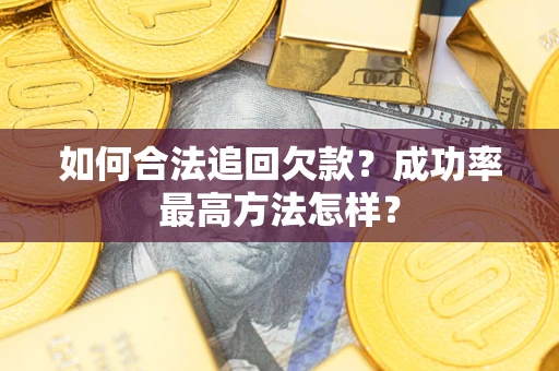 武汉如何合法追回欠款？成功率最高方法怎样？