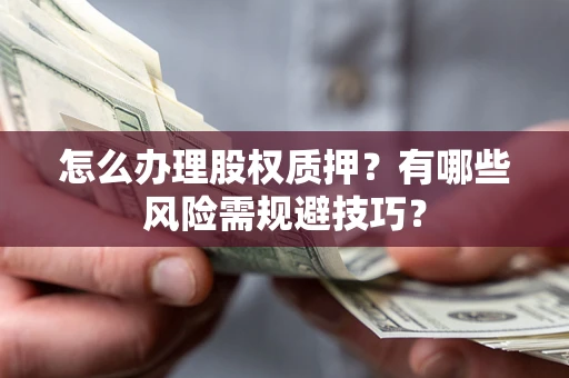 武汉怎么办理股权质押？有哪些风险需规避技巧？