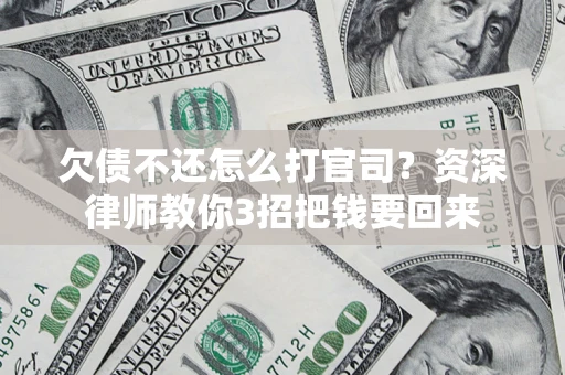 武汉欠债不还怎么打官司？资深律师教你3招把钱要回来