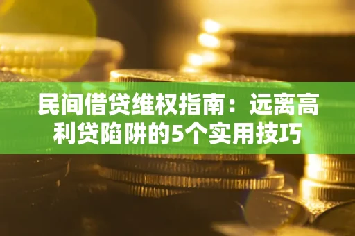 武汉民间借贷维权指南：远离高利贷陷阱的5个实用技巧