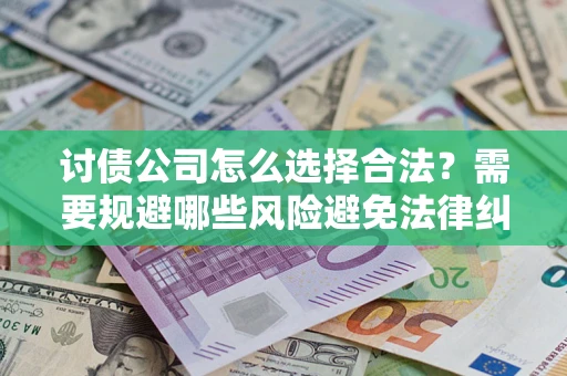 武汉讨债公司怎么选择合法?需要规避哪些风险避免法律纠纷? 武汉讨债公司怎么选择合法?需要规避哪些风险避免法律纠纷?