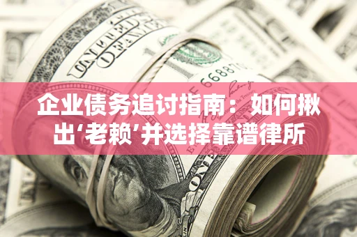 武汉企业债务追讨指南：如何揪出‘老赖’并选择靠谱律所
