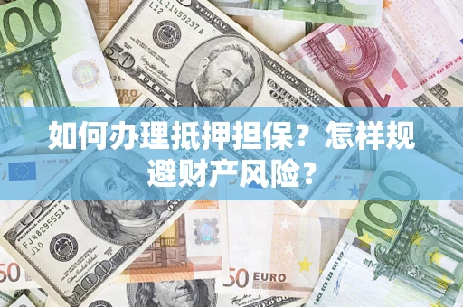 武汉如何办理抵押担保？怎样规避财产风险？