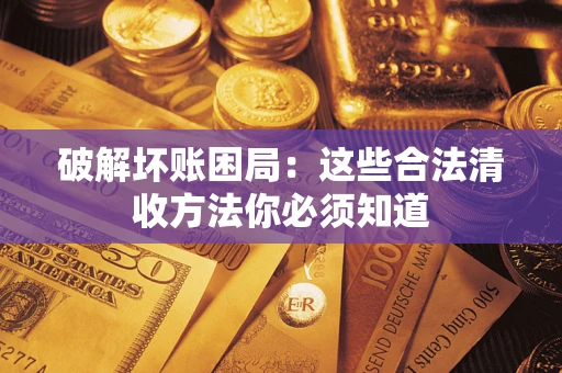 武汉破解坏账困局：这些合法清收方法你必须知道