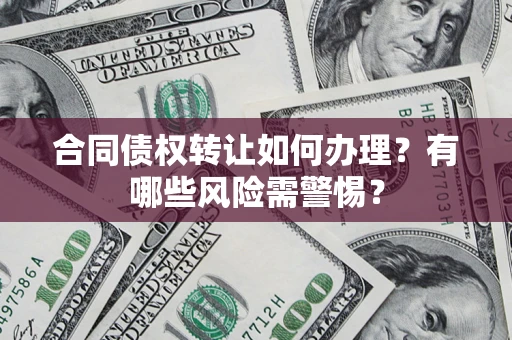 武汉合同债权转让如何办理？有哪些风险需警惕？