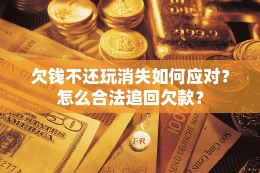 武汉欠钱不还玩消失如何应对？怎么合法追回欠款？
