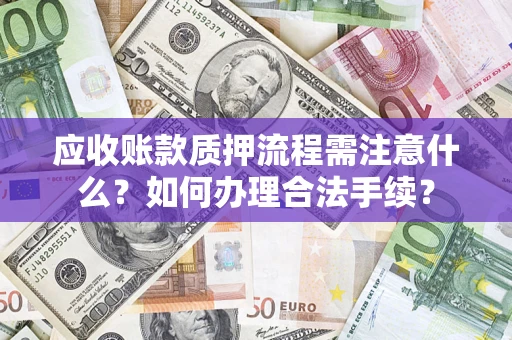 武汉应收账款质押流程需注意什么？如何办理合法手续？