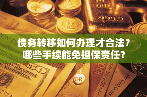武汉债务转移如何办理才合法？哪些手续能免担保责任？