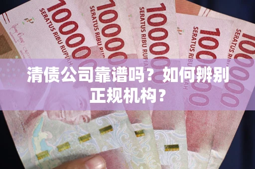 武汉清债公司靠谱吗？如何辨别正规机构？