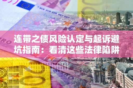 武汉连带之债风险认定与起诉避坑指南：看清这些法律陷阱，避免无辜背债