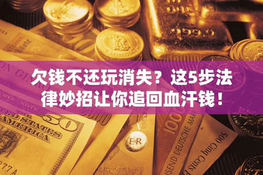 武汉欠钱不还玩消失？这5步法律妙招让你追回血汗钱！