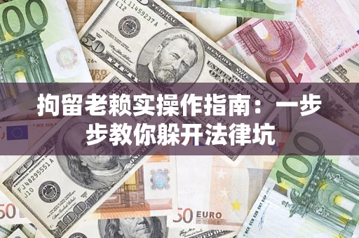 武汉拘留老赖实操作指南：一步步教你躲开法律坑
