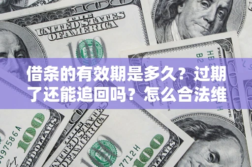 武汉借条的有效期是多久？过期了还能追回吗？怎么合法维权？