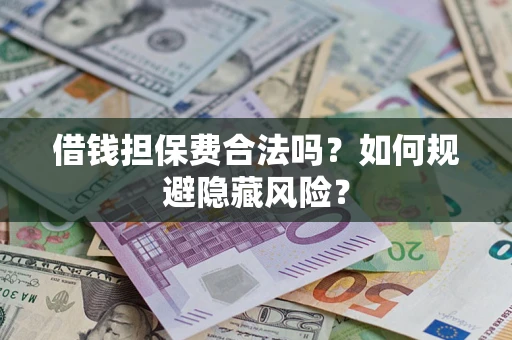 武汉借钱担保费合法吗？如何规避隐藏风险？
