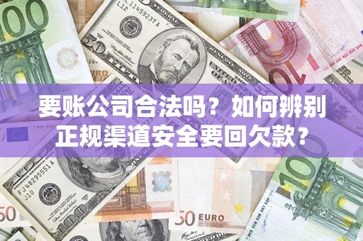 武汉要账公司合法吗？如何辨别正规渠道安全要回欠款？