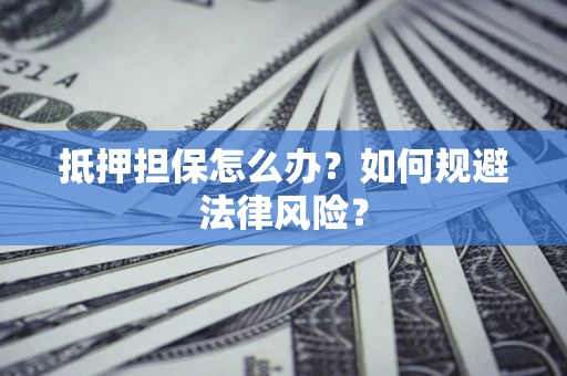 武汉抵押担保怎么办？如何规避法律风险？