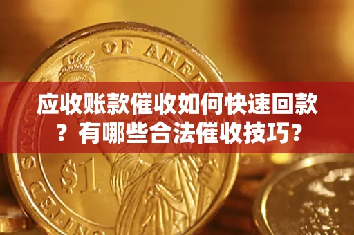 武汉应收账款催收如何快速回款？有哪些合法催收技巧？