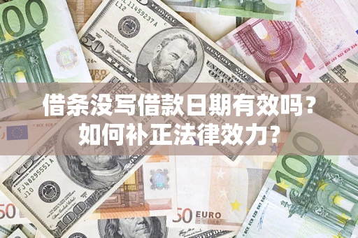 武汉借条没写借款日期有效吗？如何补正法律效力？
