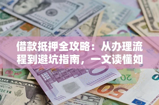 武汉借款抵押全攻略：从办理流程到避坑指南，一文读懂如何安全融资