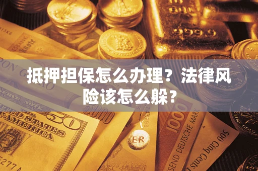 武汉抵押担保怎么办理？法律风险该怎么躲？