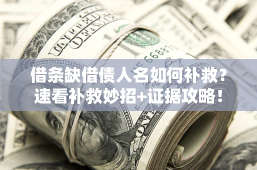 武汉借条缺借债人名如何补救？速看补救妙招+证据攻略！
