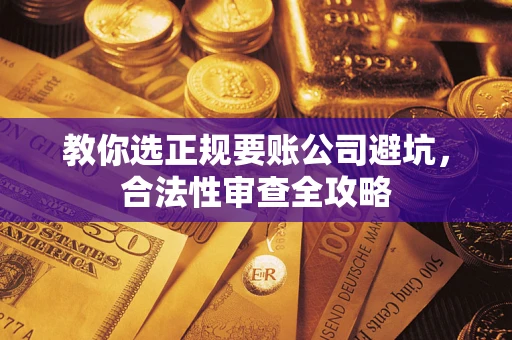 武汉教你选正规要账公司避坑，合法性审查全攻略