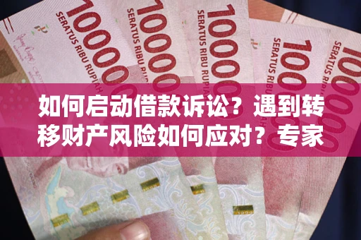 武汉如何启动借款诉讼？遇到转移财产风险如何应对？专家解局支招