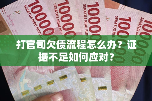 武汉打官司欠债流程怎么办？证据不足如何应对？