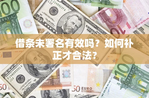 武汉借条未署名有效吗？如何补正才合法？