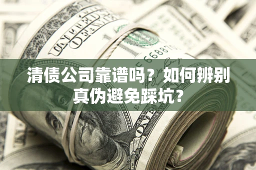 武汉清债公司靠谱吗？如何辨别真伪避免踩坑？