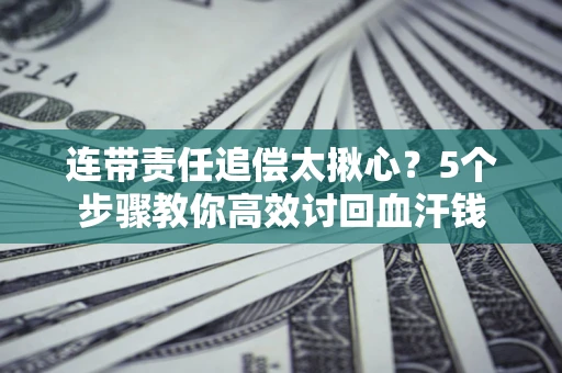 武汉连带责任追偿太揪心？5个步骤教你高效讨回血汗钱