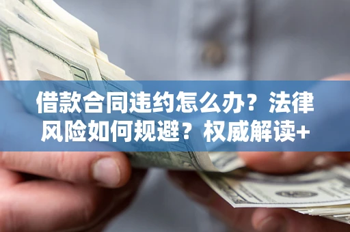 武汉借款合同违约怎么办?法律风险如何规避?权威解读+实用指南 武汉借款合同违约怎么办?法律风险如何规避?权威解读+实用指南
