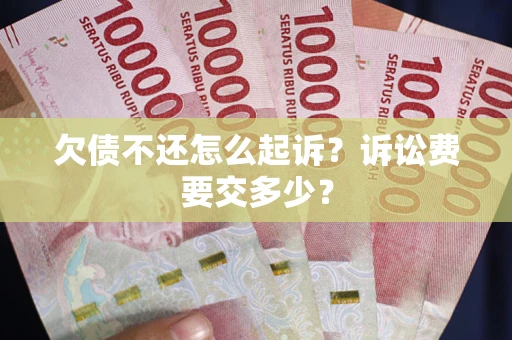 武汉欠债不还怎么起诉？诉讼费要交多少？