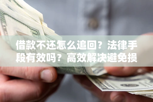 武汉借款不还怎么追回？法律手段有效吗？高效解决避免损失