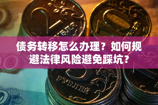 武汉债务转移怎么办理？如何规避法律风险避免踩坑？