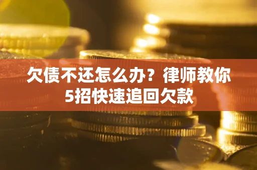 武汉欠债不还怎么办？律师教你5招快速追回欠款
