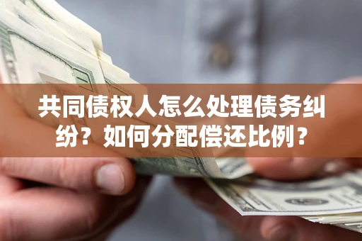 武汉共同债权人怎么处理债务纠纷？如何分配偿还比例？