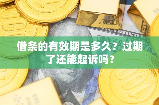 武汉借条的有效期是多久？过期了还能起诉吗？