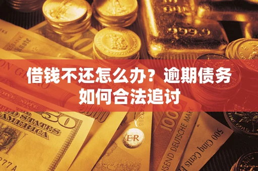 武汉借钱不还怎么办？逾期债务如何合法追讨