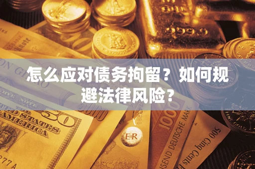 武汉怎么应对债务拘留？如何规避法律风险？