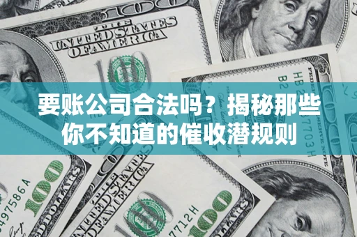 武汉要账公司合法吗？揭秘那些你不知道的催收潜规则