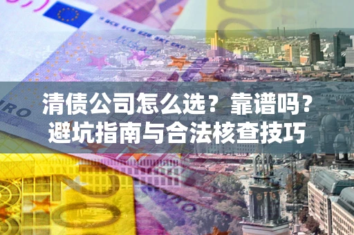 武汉清债公司怎么选？靠谱吗？避坑指南与合法核查技巧